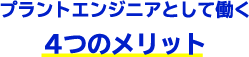 プラントエンジニアとして働く4つのメリット